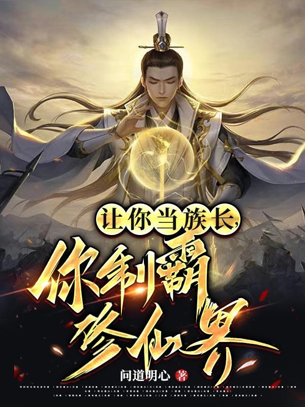 让你当族长,你制霸修仙界? 让你当族长,你制霸修仙界?