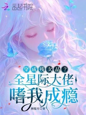 穿成残次品?全星际大佬嗜我成瘾 穿成残次品?全星际大佬嗜我成瘾