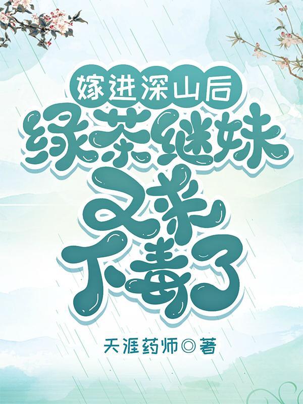 嫁进深山后,绿茶继妹又来下毒了 嫁进深山后,绿茶继妹又来下毒了