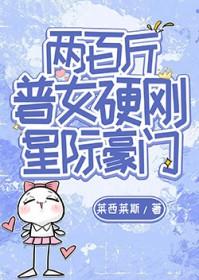 两百斤普女硬刚星际豪门 两百斤普女硬刚星际豪门